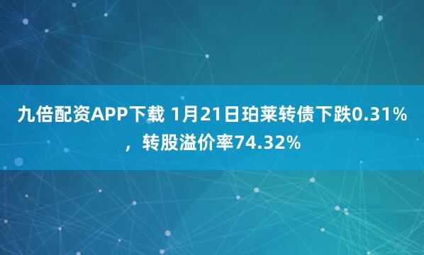 九倍配资APP下载 1月21日珀莱转债下跌0.31%，转股溢价率74.32%